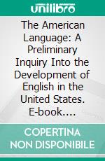 The American Language: A Preliminary Inquiry Into the Development of English in the United States. E-book. Formato PDF ebook