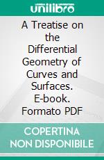 A Treatise on the Differential Geometry of Curves and Surfaces. E-book. Formato PDF ebook di Luther Pfahler Eisenhart