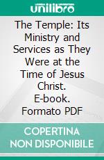 The Temple: Its Ministry and Services as They Were at the Time of Jesus Christ. E-book. Formato PDF ebook di Alfred Edersheim