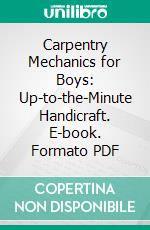 Carpentry Mechanics for Boys: Up-to-the-Minute Handicraft. E-book. Formato PDF ebook