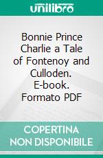 Bonnie Prince Charlie a Tale of Fontenoy and Culloden. E-book. Formato PDF ebook di G. A. Henty