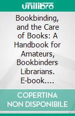 Bookbinding, and the Care of Books: A Handbook for Amateurs, Bookbinders Librarians. E-book. Formato PDF