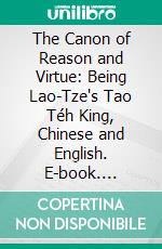 The Canon of Reason and Virtue: Being Lao-Tze's Tao Téh King, Chinese and English. E-book. Formato PDF ebook