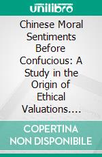 Chinese Moral Sentiments Before Confucious: A Study in the Origin of Ethical Valuations. E-book. Formato PDF ebook di Herbert Finley Rudd