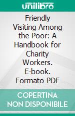 Friendly Visiting Among the Poor: A Handbook for Charity Workers. E-book. Formato PDF ebook di Mary E. Richmond