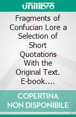 Fragments of Confucian Lore a Selection of Short Quotations With the Original Text. E-book. Formato PDF ebook di Thos