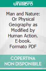 Man and Nature: Or Physical Geography as Modified by Human Action. E-book. Formato PDF ebook