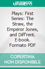 Plays: First Series: The Straw, the Emperor Jones, and Diff'rent. E-book. Formato PDF ebook di Eugene O'neill