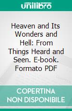 Heaven and Its Wonders and Hell: From Things Heard and Seen. E-book. Formato PDF ebook di Emanuel Swedenborg