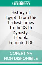 History of Egypt: From the Earliest Times to the Xvith Dynasty. E-book. Formato PDF ebook