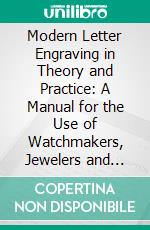 Modern Letter Engraving in Theory and Practice: A Manual for the Use of Watchmakers, Jewelers and Other Metal Engravers. E-book. Formato PDF ebook