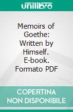 Memoirs of Goethe: Written by Himself. E-book. Formato PDF ebook di Johann Wolfgang von Goethe