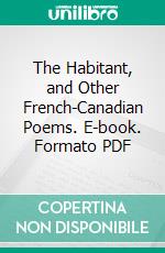 The Habitant, and Other French-Canadian Poems. E-book. Formato PDF