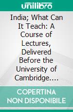 India; What Can It Teach: A Course of Lectures, Delivered Before the University of Cambridge. E-book. Formato PDF ebook