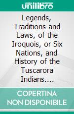 Legends, Traditions and Laws, of the Iroquois, or Six Nations, and History of the Tuscarora Indians. E-book. Formato PDF ebook di Elias Johnson