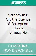 Metaphysics: Or, the Science of Perception. E-book. Formato PDF ebook