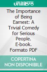 The Importance of Being Earnest: A Trivial Comedy for Serious People. E-book. Formato PDF ebook