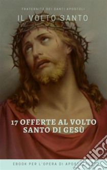 Le 17 offerte del Volto Santo di Gesù. E-book. Formato Mobipocket ebook di FSSA