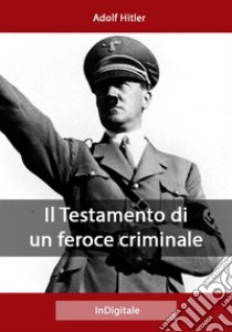 Il Testamento di un feroce criminale. E-book. Formato EPUB ebook di Adolf Hitler