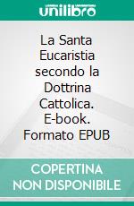 La Santa Eucaristia secondo la Dottrina Cattolica. E-book. Formato EPUB ebook di Congregazione OFMA (Curatore)