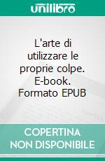 L'arte di utilizzare le proprie colpe. E-book. Formato EPUB ebook