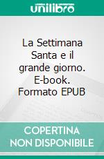 La Settimana Santa e il grande giorno. E-book. Formato EPUB ebook