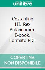 Costantino III. Rex Britannorum. E-book. Formato Mobipocket ebook di Patrizio Corda