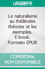 Le naturalisme au théâtreles théories et les exemples. E-book. Formato EPUB ebook