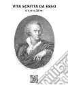 Vita di Vittorio Alfieri da Asti scritta da esso. E-book. Formato EPUB ebook di Vittorio Alfieri