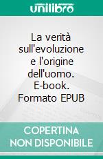 La verità sull'evoluzione e l'origine dell'uomo. E-book. Formato EPUB ebook di Pier Carlo Landucci