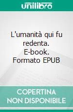 L'umanità qui fu redenta. E-book. Formato EPUB ebook