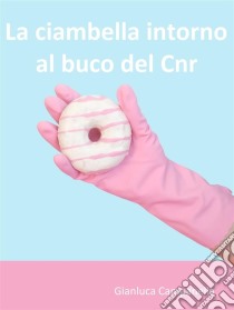 La ciambella intorno al buco del Cnr. E-book. Formato Mobipocket ebook di Gianluca Campanella