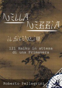 Nella Nebbia il Silenzio121 Haiku in attesa di una Primavera. E-book. Formato PDF ebook di Roberto Pellegrini