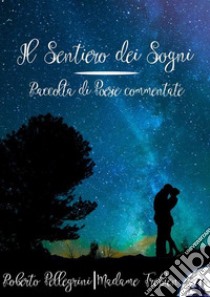 Il Sentiero dei SogniRaccolte di Poesie commentate. E-book. Formato EPUB ebook di Roberto Pellegrini