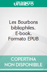 Les Bourbons bibliophiles. E-book. Formato EPUB ebook di Eugène Asse