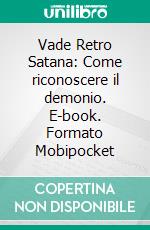 Vade Retro Satana: Come riconoscere il demonio. E-book. Formato Mobipocket