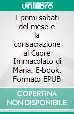 I primi sabati del mese e la consacrazione al Cuore Immacolato di Maria. E-book. Formato EPUB ebook