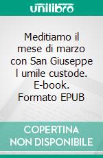 Meditiamo il mese di marzo con San Giuseppe l umile custode. E-book. Formato EPUB ebook