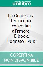 La Quaresima tempo per convertirci all'amore. E-book. Formato EPUB ebook