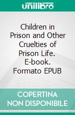 Children in Prison and Other Cruelties of Prison Life. E-book. Formato EPUB ebook