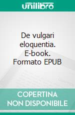 De vulgari eloquentia. E-book. Formato EPUB ebook