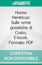 Homo Hereticus: Sulle orme gnostiche di Cristo. E-book. Formato PDF ebook di Andrea Vallarino