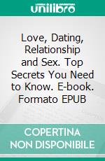 Love, Dating, Relationship and Sex. Top Secrets You Need to Know. E-book. Formato EPUB ebook di Stacy Philips