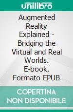 Augmented Reality Explained - Bridging the Virtual and Real Worlds. E-book. Formato EPUB ebook