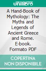 A Hand-Book of Mythology: The Myths and Legends of Ancient Greece and Rome. E-book. Formato PDF ebook