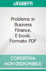 Problems in Business Finance. E-book. Formato PDF