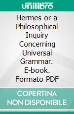 Hermes or a Philosophical Inquiry Concerning Universal Grammar. E-book. Formato PDF ebook