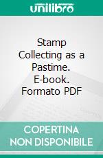 Stamp Collecting as a Pastime. E-book. Formato PDF ebook di Edward J. Nankivell