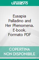 Eusapia Palladino and Her Phenomena. E-book. Formato PDF ebook