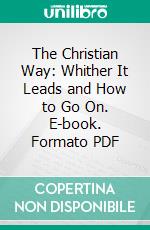 The Christian Way: Whither It Leads and How to Go On. E-book. Formato PDF ebook